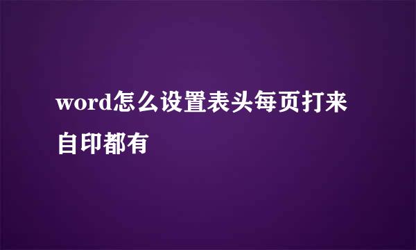 word怎么设置表头每页打来自印都有