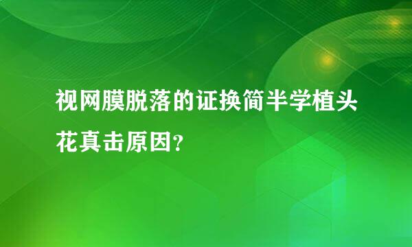 视网膜脱落的证换简半学植头花真击原因？