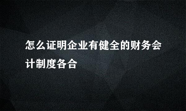 怎么证明企业有健全的财务会计制度各合