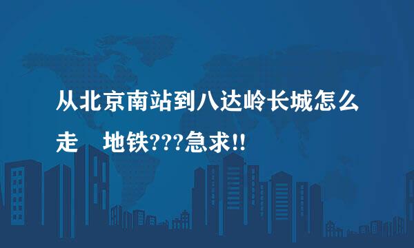 从北京南站到八达岭长城怎么走 地铁???急求!!