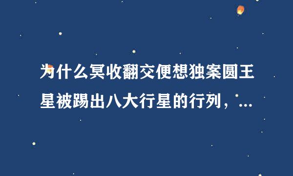 为什么冥收翻交便想独案圆王星被踢出八大行星的行列，要详细原因。