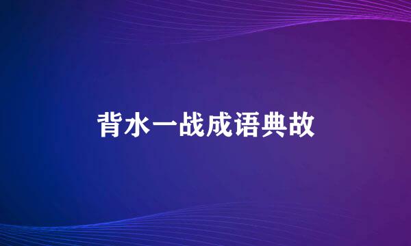 背水一战成语典故