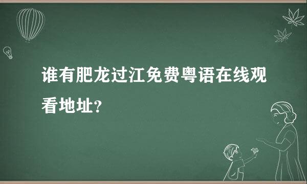 谁有肥龙过江免费粤语在线观看地址？