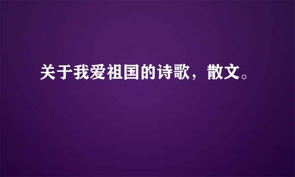 关于我爱祖国的诗歌，散文。