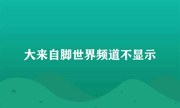 大来自脚世界频道不显示