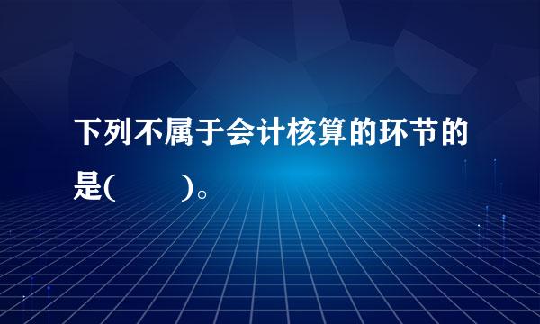 下列不属于会计核算的环节的是(  )。