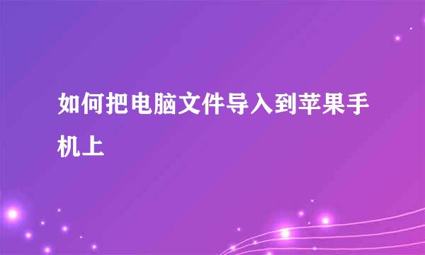 如何把电脑文件导入到苹果手机上