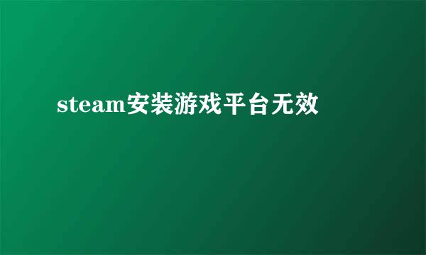 steam安装游戏平台无效