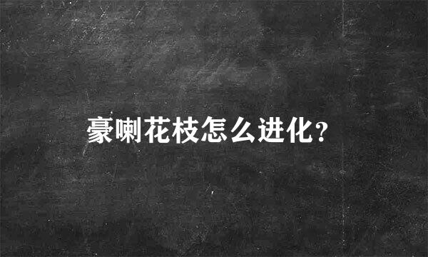 豪喇花枝怎么进化？