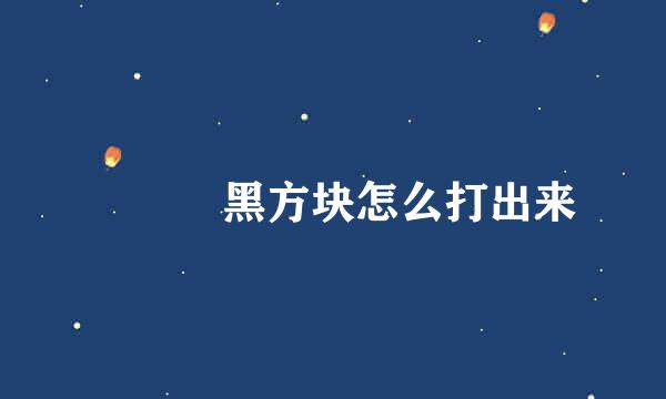 ▇▇ 黑方块怎么打出来