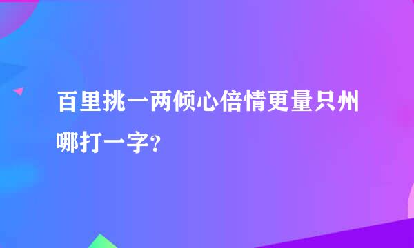 百里挑一两倾心倍情更量只州哪打一字？