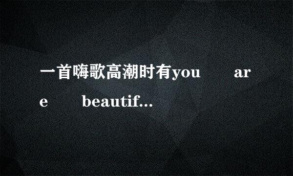 一首嗨歌高潮时有you  are  beautiful  啦啦啦啦啦