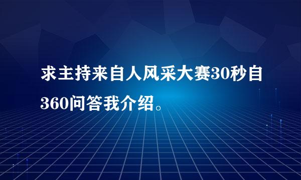 求主持来自人风采大赛30秒自360问答我介绍。