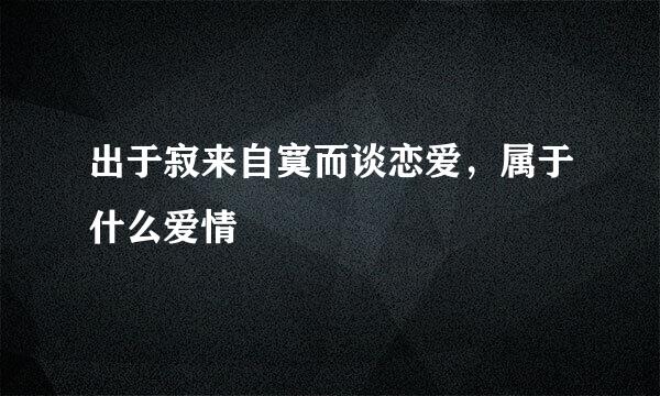 出于寂来自寞而谈恋爱，属于什么爱情