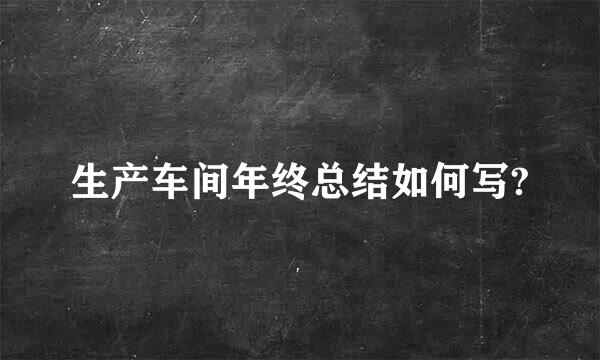 生产车间年终总结如何写?