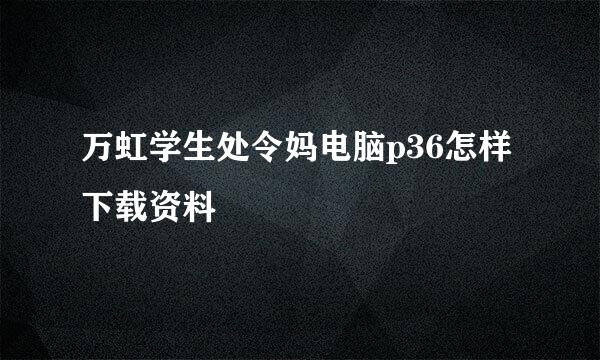 万虹学生处令妈电脑p36怎样下载资料