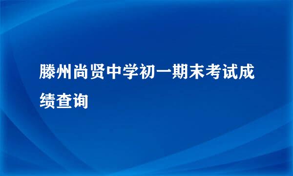 滕州尚贤中学初一期末考试成绩查询