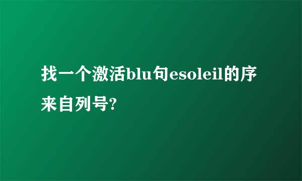 找一个激活blu句esoleil的序来自列号?