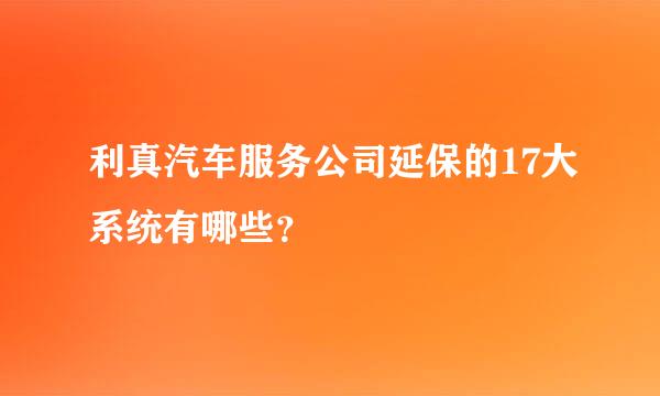 利真汽车服务公司延保的17大系统有哪些？