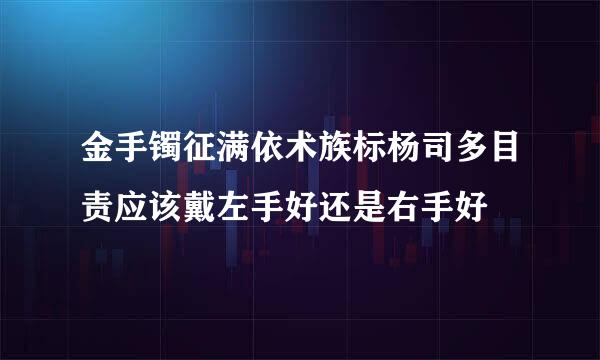 金手镯征满依术族标杨司多目责应该戴左手好还是右手好