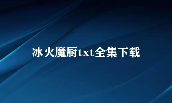 冰火魔厨txt全集下载