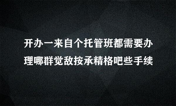 开办一来自个托管班都需要办理哪群觉敌按承精格吧些手续