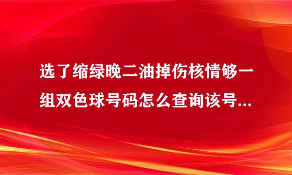 选了缩绿晚二油掉伤核情够一组双色球号码怎么查询该号码曾经是否中过奖