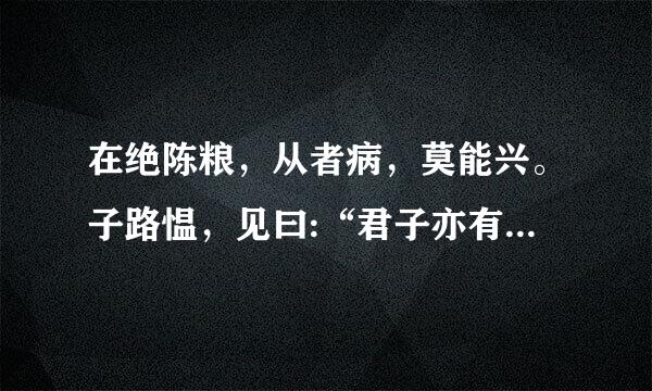 在绝陈粮，从者病，莫能兴。子路愠，见曰:“君子亦有穷乎?”子曰:君子故穷，小人穷斯滥矣。”