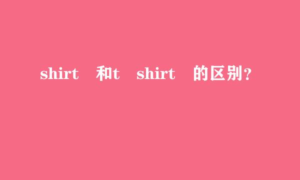 shirt 和t shirt 的区别？