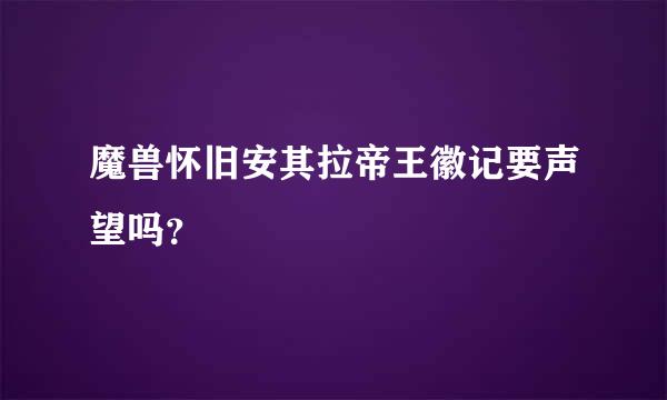 魔兽怀旧安其拉帝王徽记要声望吗？