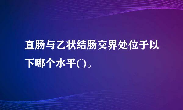 直肠与乙状结肠交界处位于以下哪个水平()。