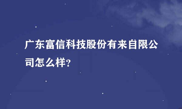 广东富信科技股份有来自限公司怎么样？