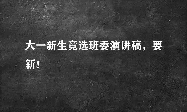 大一新生竞选班委演讲稿，要新！