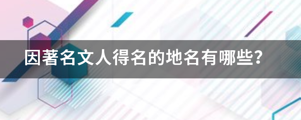 因著来自名文人得名的地名有哪些？