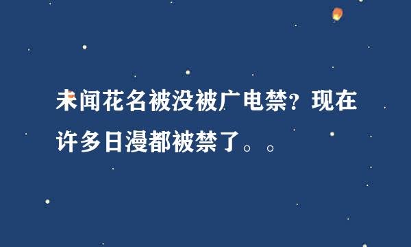 未闻花名被没被广电禁？现在许多日漫都被禁了。。