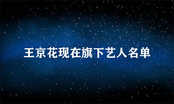 王京花现在旗下艺人名单