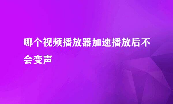 哪个视频播放器加速播放后不会变声