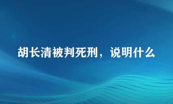 胡长清被判死刑，说明什么