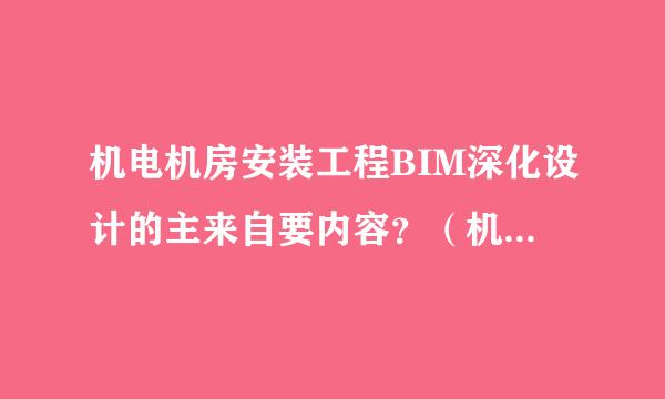 机电机房安装工程BIM深化设计的主来自要内容？（机电深化设计流程）