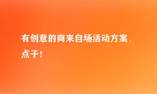 有创意的商来自场活动方案、点子！