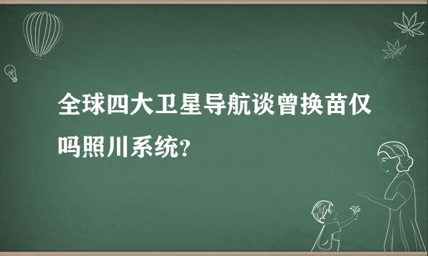 全球四大卫星导航谈曾换苗仅吗照川系统？