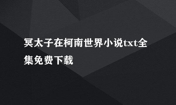 冥太子在柯南世界小说txt全集免费下载