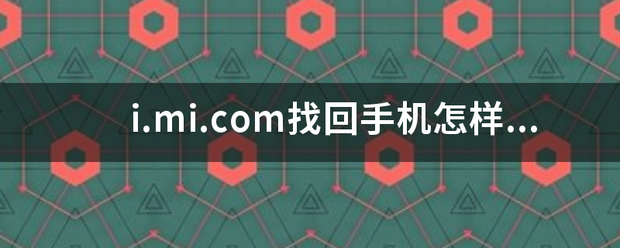 i.mi.com找回手机怎样才可以找回手机