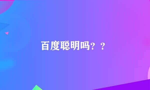 百度聪明吗？？