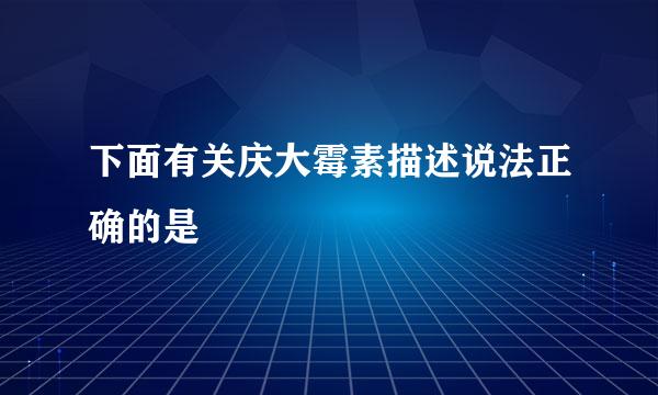 下面有关庆大霉素描述说法正确的是