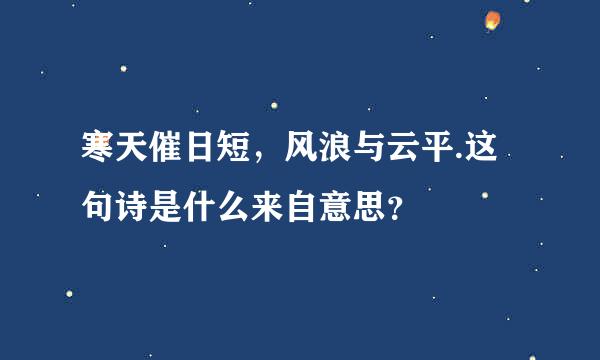 寒天催日短，风浪与云平.这句诗是什么来自意思？