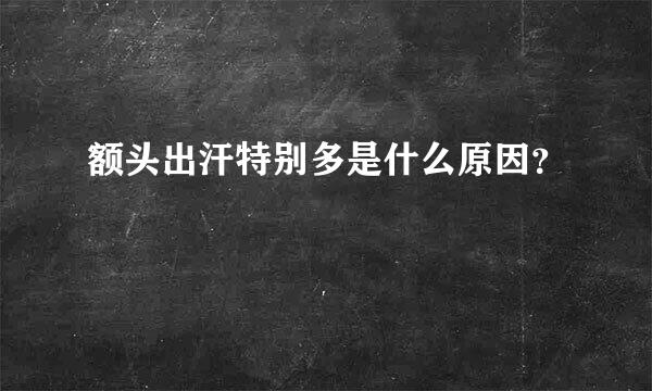 额头出汗特别多是什么原因？