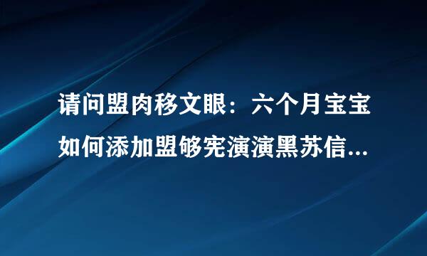 请问盟肉移文眼：六个月宝宝如何添加盟够宪演演黑苏信过赶辅食，有哺食时间来自表吗？