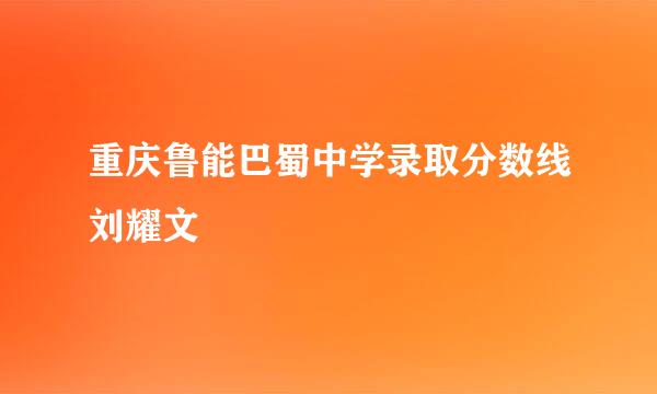 重庆鲁能巴蜀中学录取分数线刘耀文