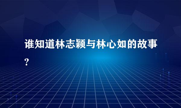 谁知道林志颖与林心如的故事?